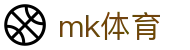 MK体育 - 亚洲顶尖赛事官网入口